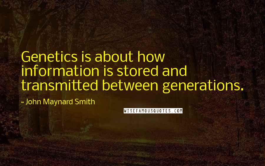 John Maynard Smith Quotes: Genetics is about how information is stored and transmitted between generations.