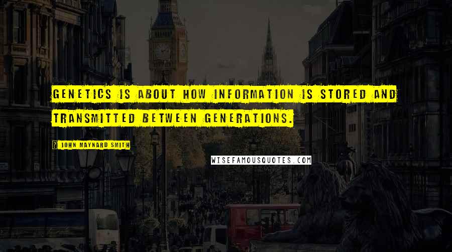 John Maynard Smith Quotes: Genetics is about how information is stored and transmitted between generations.
