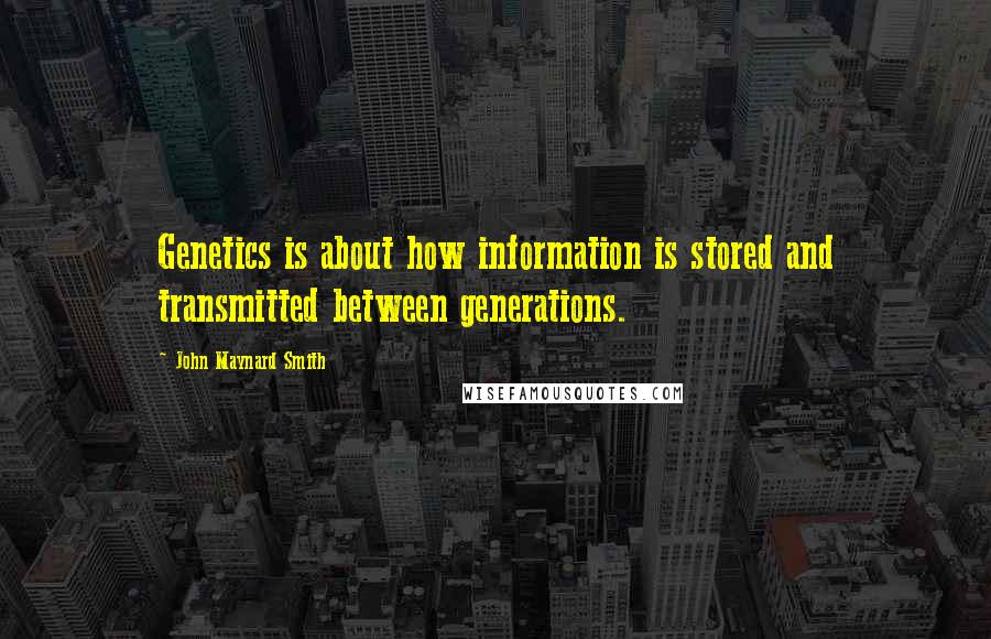 John Maynard Smith Quotes: Genetics is about how information is stored and transmitted between generations.