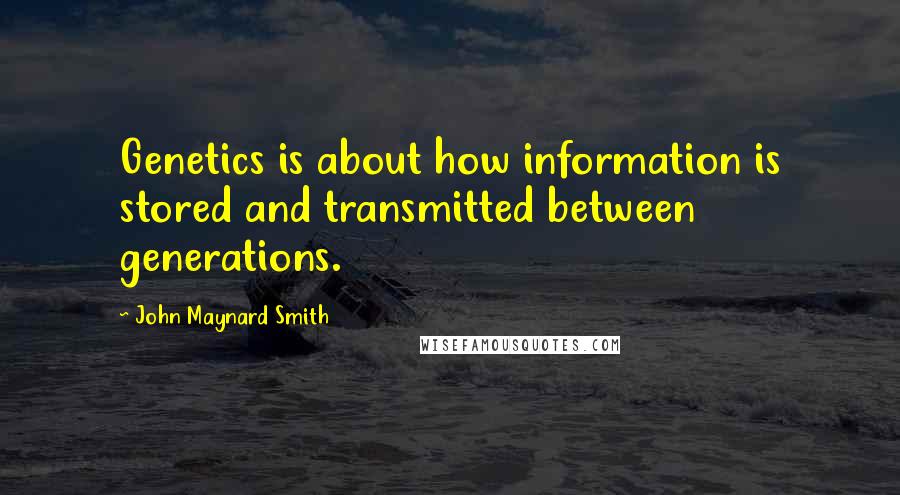 John Maynard Smith Quotes: Genetics is about how information is stored and transmitted between generations.