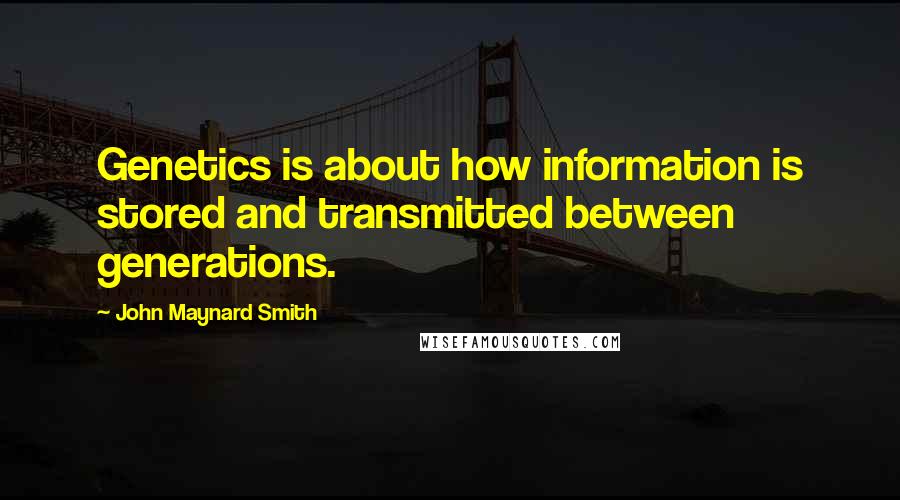 John Maynard Smith Quotes: Genetics is about how information is stored and transmitted between generations.