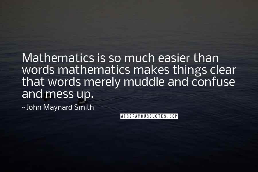 John Maynard Smith Quotes: Mathematics is so much easier than words mathematics makes things clear that words merely muddle and confuse and mess up.