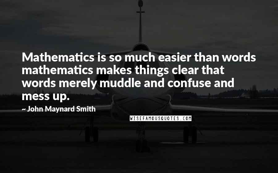 John Maynard Smith Quotes: Mathematics is so much easier than words mathematics makes things clear that words merely muddle and confuse and mess up.