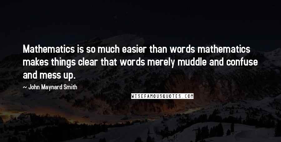 John Maynard Smith Quotes: Mathematics is so much easier than words mathematics makes things clear that words merely muddle and confuse and mess up.