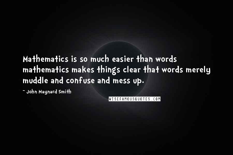 John Maynard Smith Quotes: Mathematics is so much easier than words mathematics makes things clear that words merely muddle and confuse and mess up.