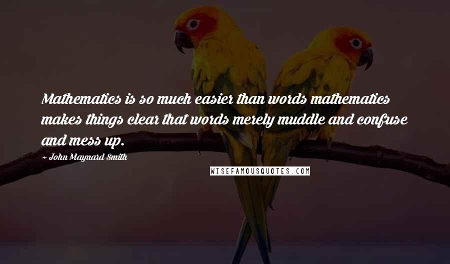 John Maynard Smith Quotes: Mathematics is so much easier than words mathematics makes things clear that words merely muddle and confuse and mess up.