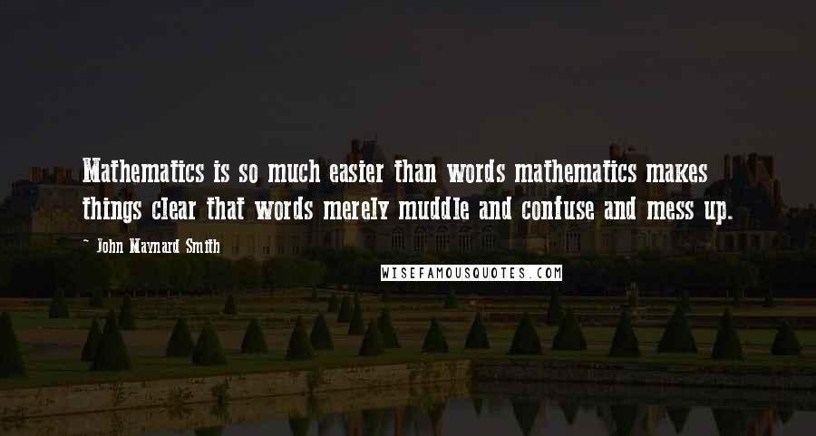 John Maynard Smith Quotes: Mathematics is so much easier than words mathematics makes things clear that words merely muddle and confuse and mess up.