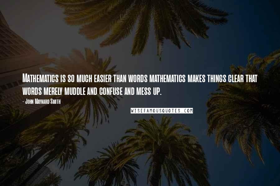 John Maynard Smith Quotes: Mathematics is so much easier than words mathematics makes things clear that words merely muddle and confuse and mess up.