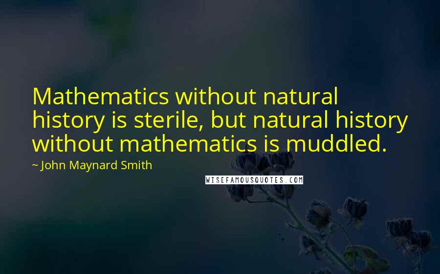 John Maynard Smith Quotes: Mathematics without natural history is sterile, but natural history without mathematics is muddled.
