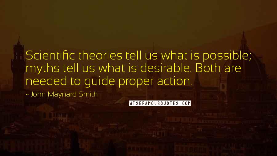 John Maynard Smith Quotes: Scientific theories tell us what is possible; myths tell us what is desirable. Both are needed to guide proper action.