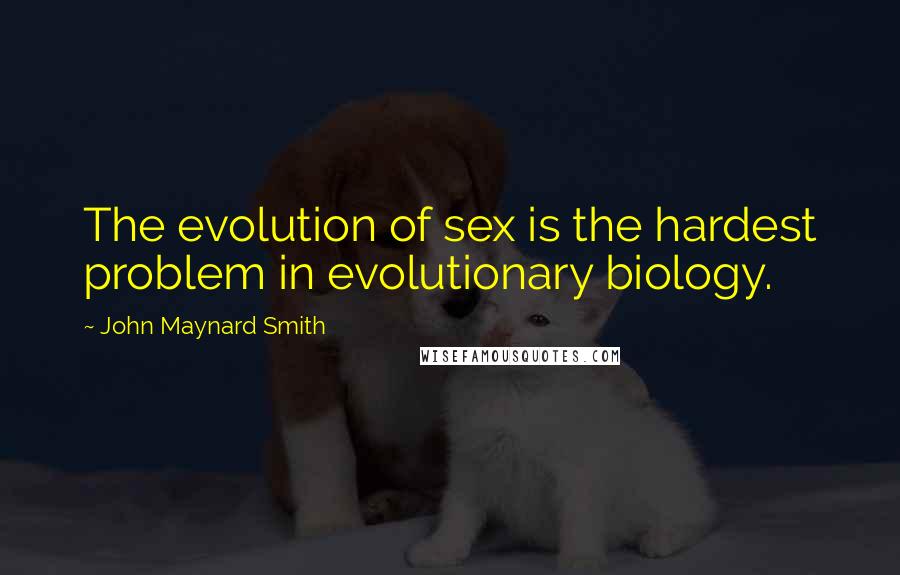 John Maynard Smith Quotes: The evolution of sex is the hardest problem in evolutionary biology.