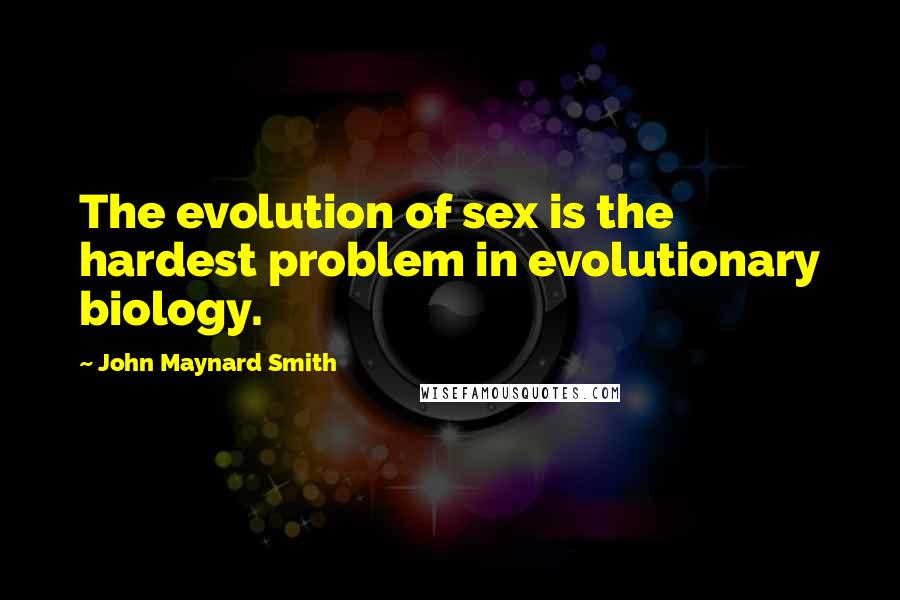 John Maynard Smith Quotes: The evolution of sex is the hardest problem in evolutionary biology.