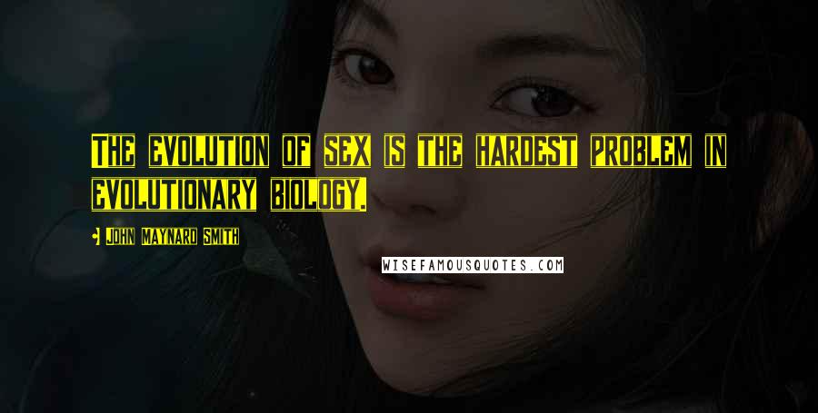 John Maynard Smith Quotes: The evolution of sex is the hardest problem in evolutionary biology.