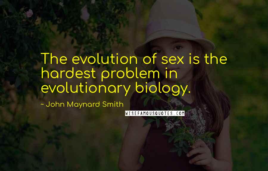 John Maynard Smith Quotes: The evolution of sex is the hardest problem in evolutionary biology.