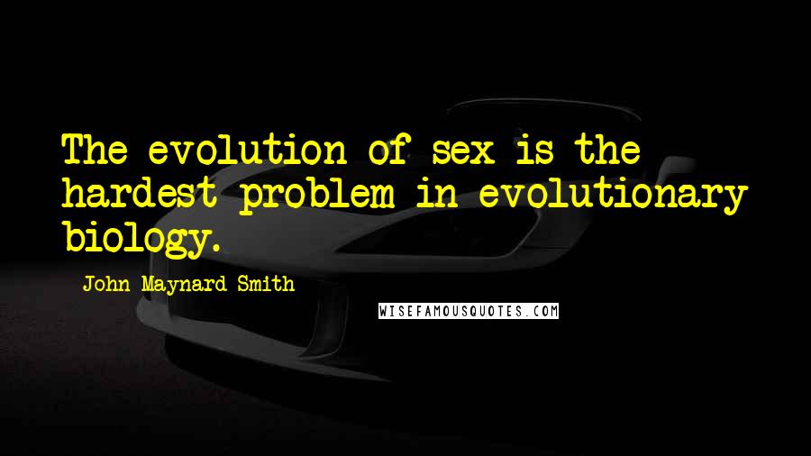 John Maynard Smith Quotes: The evolution of sex is the hardest problem in evolutionary biology.
