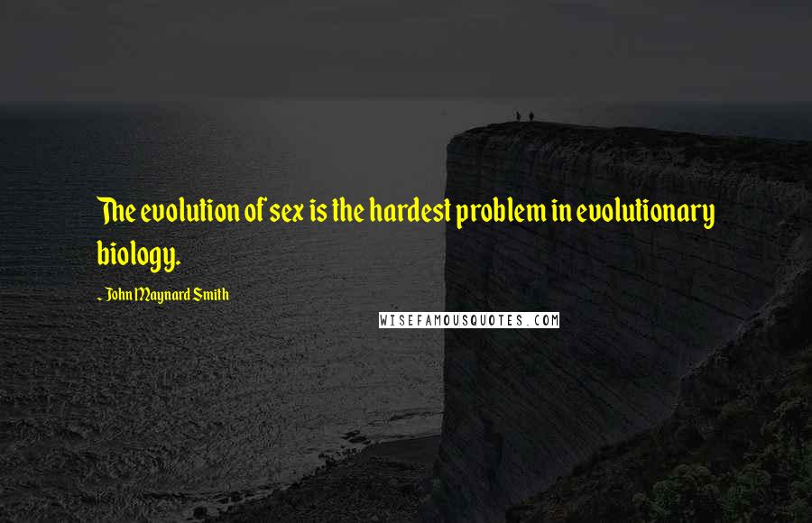 John Maynard Smith Quotes: The evolution of sex is the hardest problem in evolutionary biology.