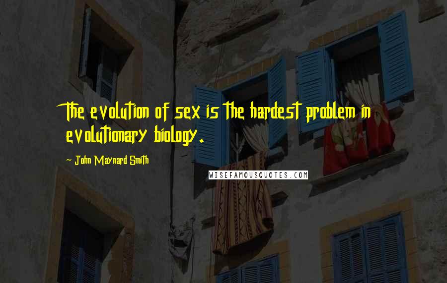 John Maynard Smith Quotes: The evolution of sex is the hardest problem in evolutionary biology.