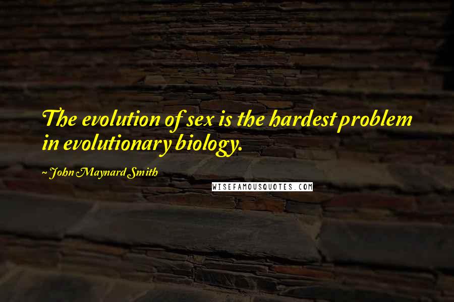 John Maynard Smith Quotes: The evolution of sex is the hardest problem in evolutionary biology.