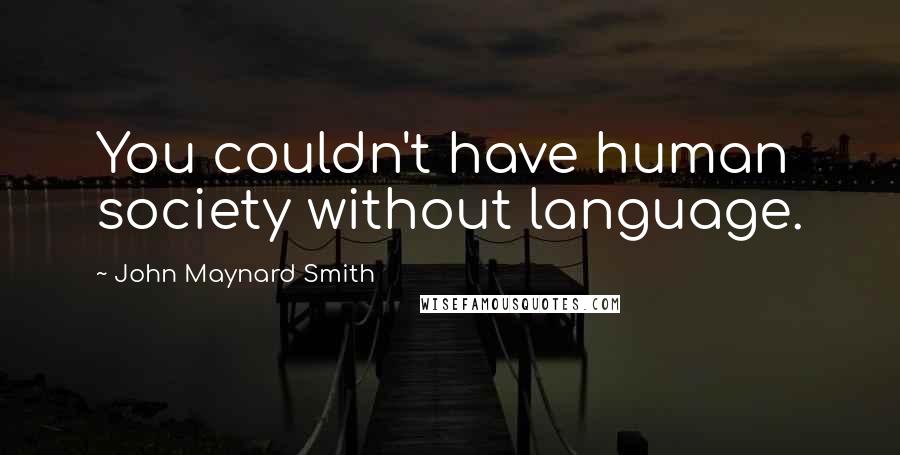 John Maynard Smith Quotes: You couldn't have human society without language.