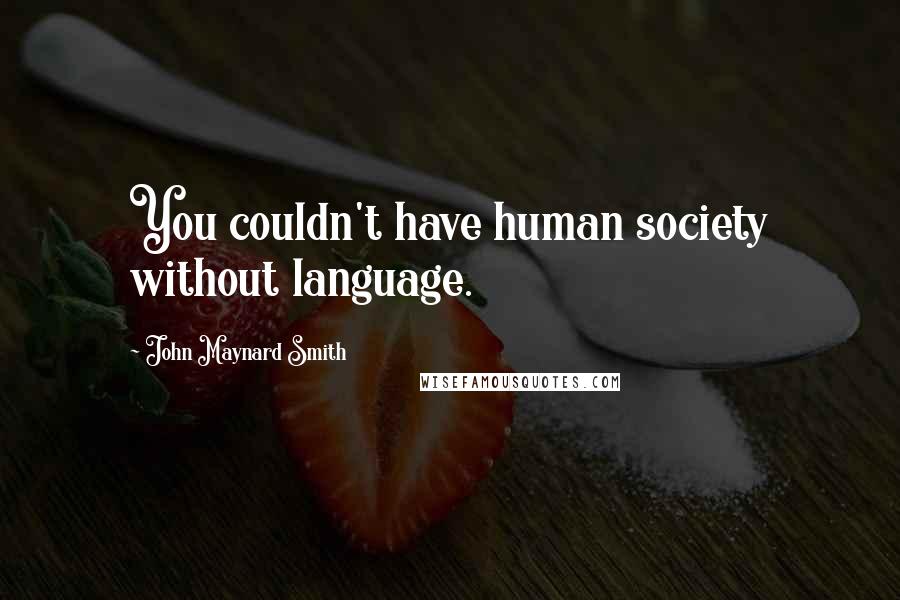 John Maynard Smith Quotes: You couldn't have human society without language.