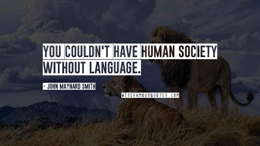 John Maynard Smith Quotes: You couldn't have human society without language.