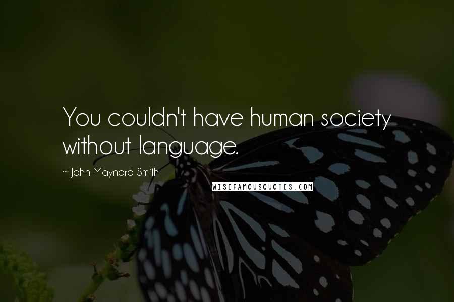 John Maynard Smith Quotes: You couldn't have human society without language.