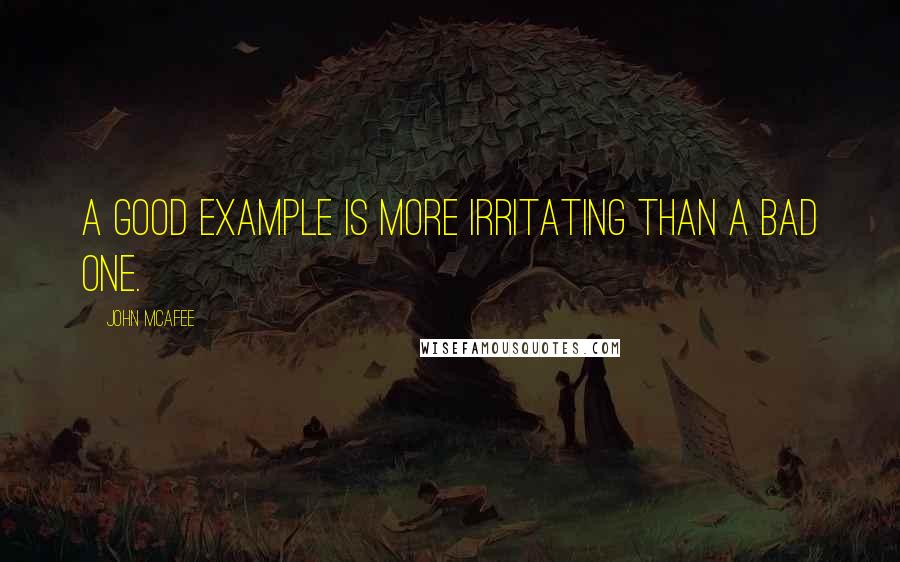 John McAfee Quotes: A good example is more irritating than a bad one.