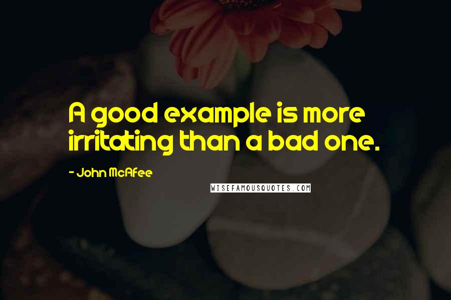 John McAfee Quotes: A good example is more irritating than a bad one.