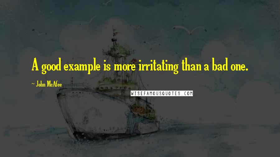 John McAfee Quotes: A good example is more irritating than a bad one.