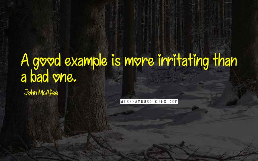 John McAfee Quotes: A good example is more irritating than a bad one.
