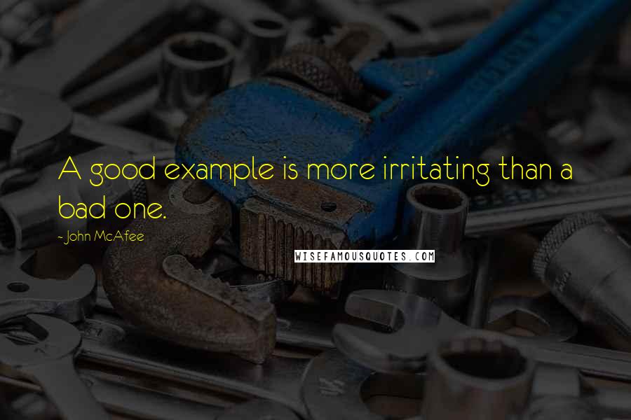 John McAfee Quotes: A good example is more irritating than a bad one.