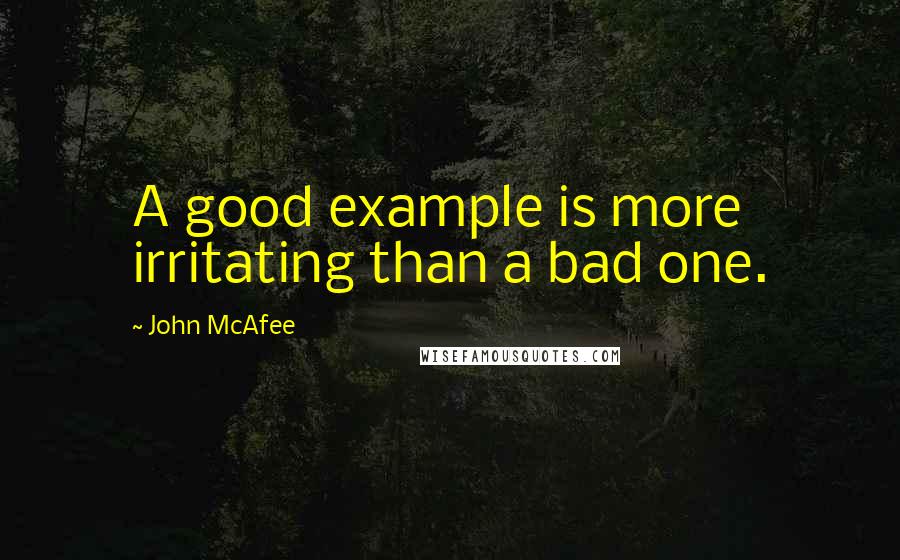 John McAfee Quotes: A good example is more irritating than a bad one.