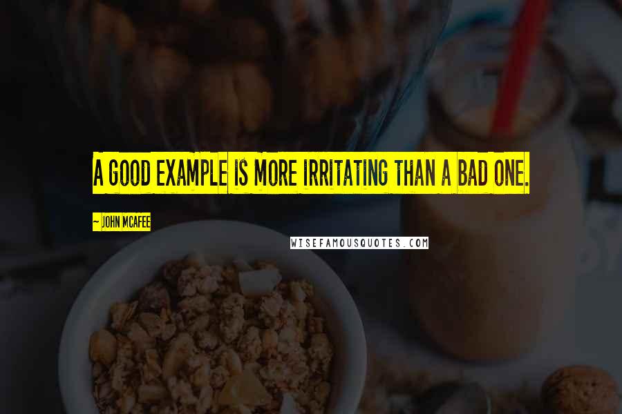 John McAfee Quotes: A good example is more irritating than a bad one.