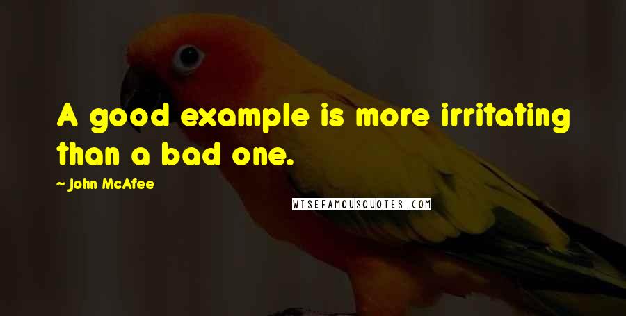 John McAfee Quotes: A good example is more irritating than a bad one.