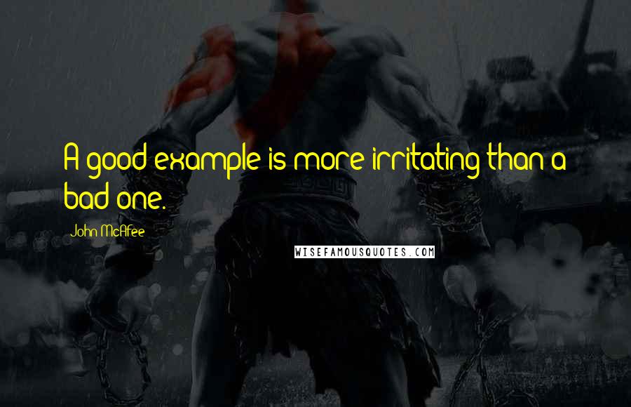 John McAfee Quotes: A good example is more irritating than a bad one.