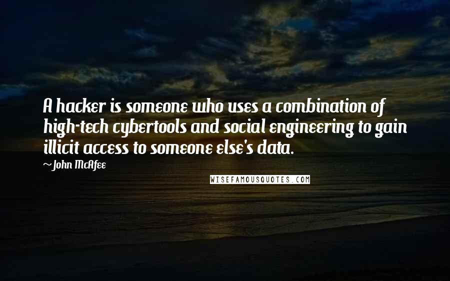 John McAfee Quotes: A hacker is someone who uses a combination of high-tech cybertools and social engineering to gain illicit access to someone else's data.