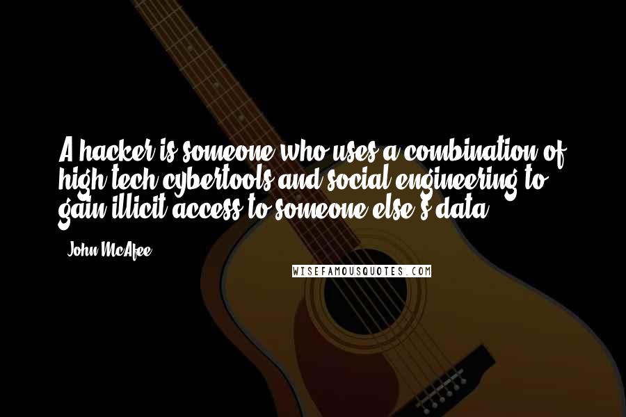 John McAfee Quotes: A hacker is someone who uses a combination of high-tech cybertools and social engineering to gain illicit access to someone else's data.