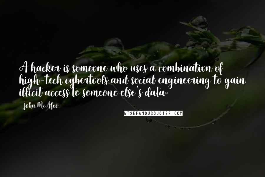 John McAfee Quotes: A hacker is someone who uses a combination of high-tech cybertools and social engineering to gain illicit access to someone else's data.