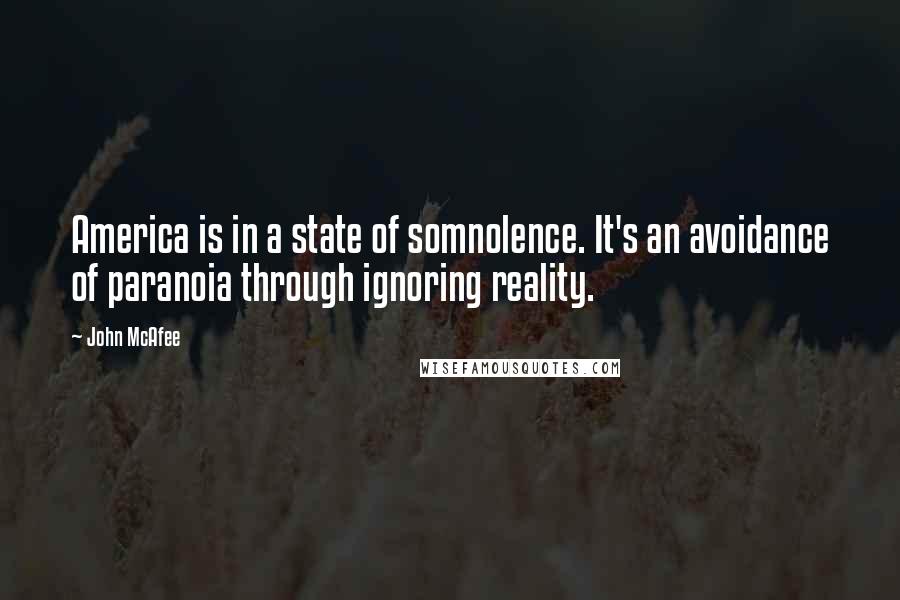 John McAfee Quotes: America is in a state of somnolence. It's an avoidance of paranoia through ignoring reality.