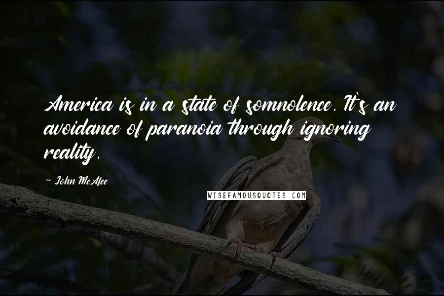 John McAfee Quotes: America is in a state of somnolence. It's an avoidance of paranoia through ignoring reality.