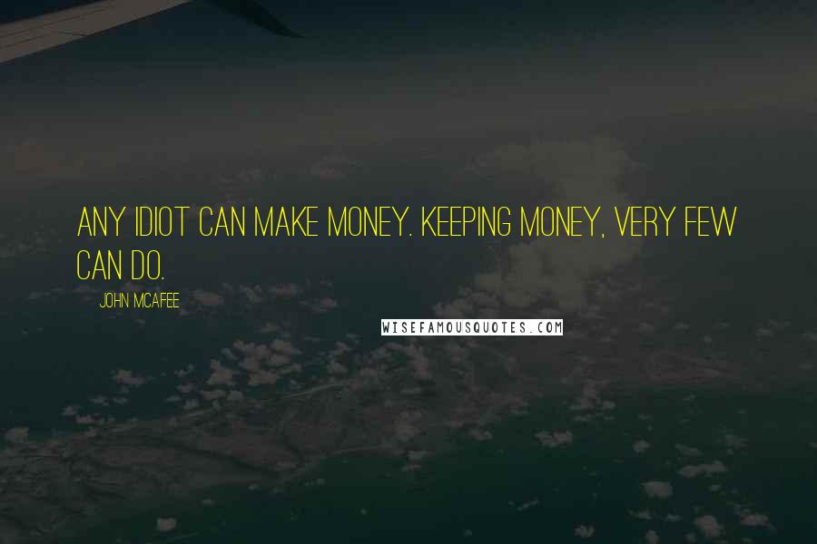 John McAfee Quotes: Any idiot can make money. Keeping money, very few can do.