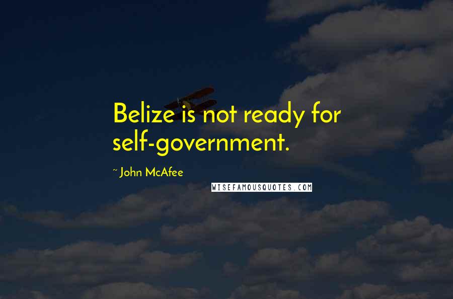 John McAfee Quotes: Belize is not ready for self-government.