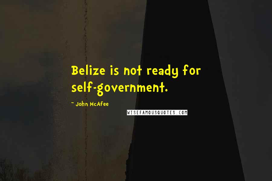John McAfee Quotes: Belize is not ready for self-government.