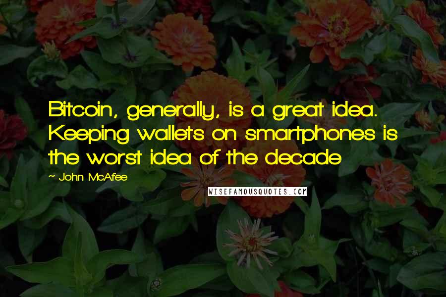 John McAfee Quotes: Bitcoin, generally, is a great idea. Keeping wallets on smartphones is the worst idea of the decade