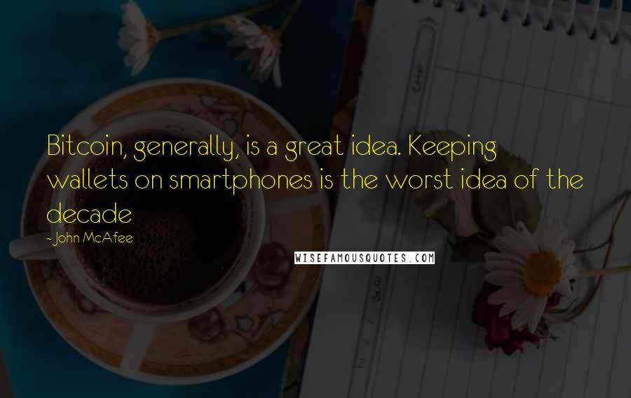 John McAfee Quotes: Bitcoin, generally, is a great idea. Keeping wallets on smartphones is the worst idea of the decade