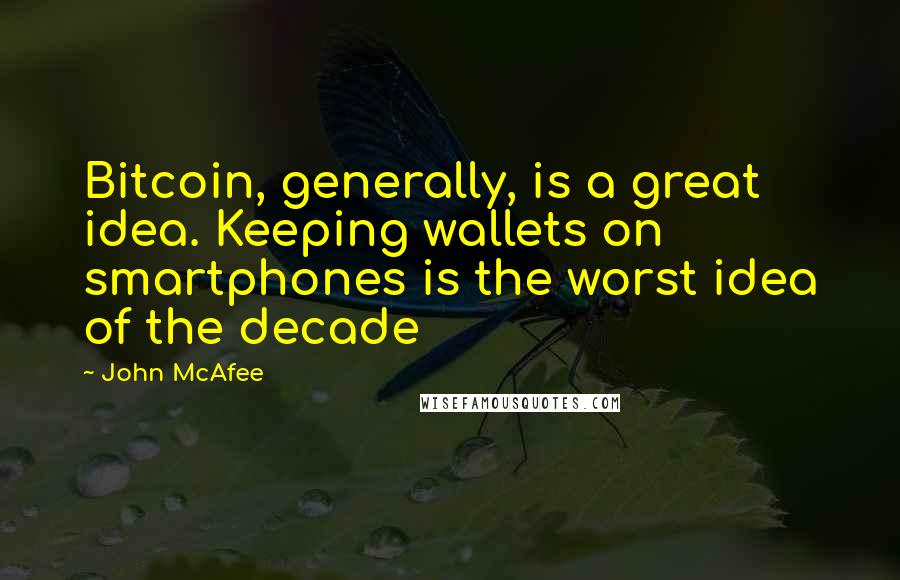 John McAfee Quotes: Bitcoin, generally, is a great idea. Keeping wallets on smartphones is the worst idea of the decade