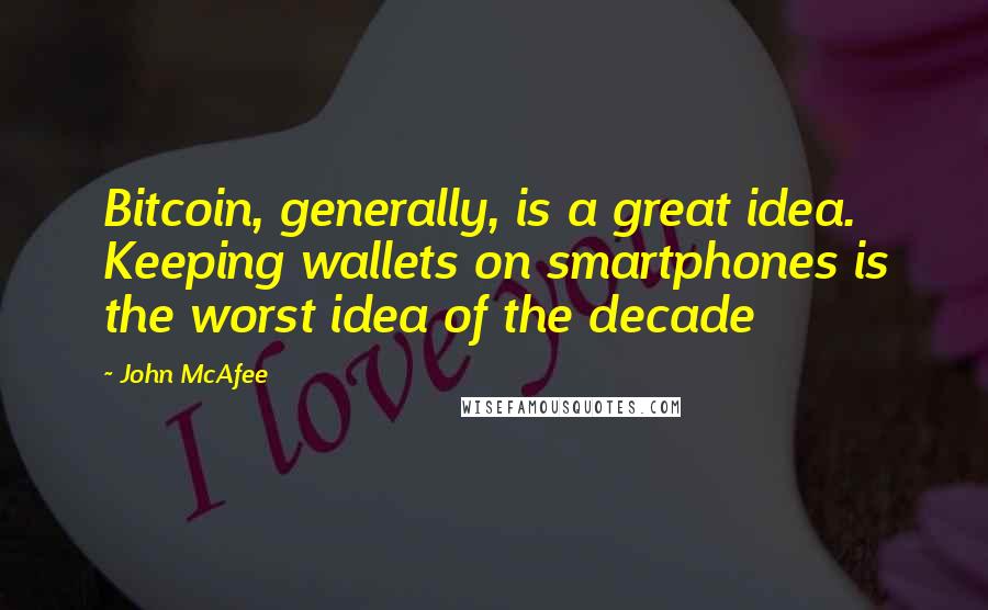 John McAfee Quotes: Bitcoin, generally, is a great idea. Keeping wallets on smartphones is the worst idea of the decade