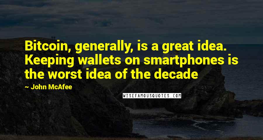 John McAfee Quotes: Bitcoin, generally, is a great idea. Keeping wallets on smartphones is the worst idea of the decade