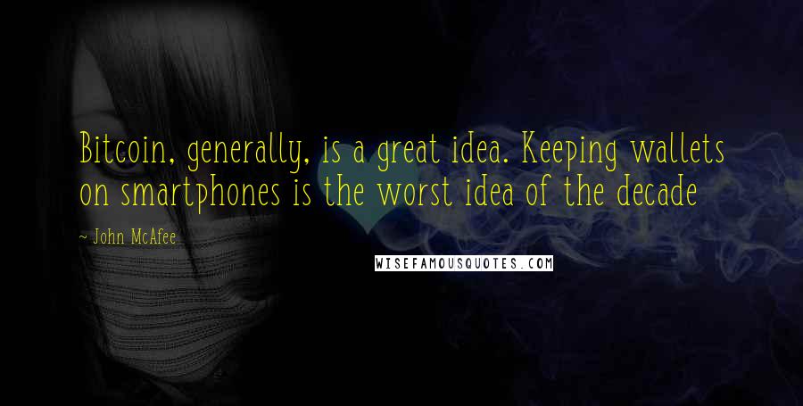 John McAfee Quotes: Bitcoin, generally, is a great idea. Keeping wallets on smartphones is the worst idea of the decade
