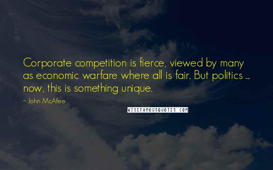 John McAfee Quotes: Corporate competition is fierce, viewed by many as economic warfare where all is fair. But politics ... now, this is something unique.